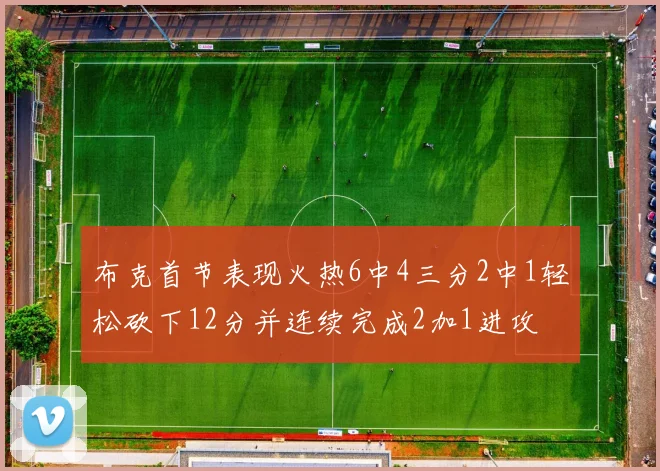 布克首节表现火热6中4三分2中1轻松砍下12分并连续完成2加1进攻