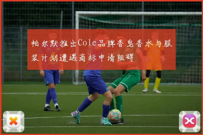 帕尔默推出Cole品牌香皂香水与服装计划遭遇商标申请阻碍