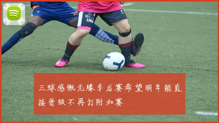 三球感慨无缘季后赛希望明年能直接晋级不再打附加赛