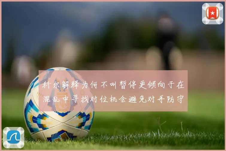 科尔解释为何不叫暂停更倾向于在混乱中寻找对位机会避免对手防守调整