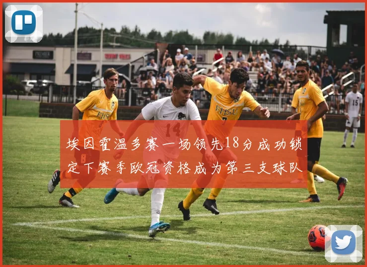 埃因霍温多赛一场领先18分成功锁定下赛季欧冠资格成为第三支球队