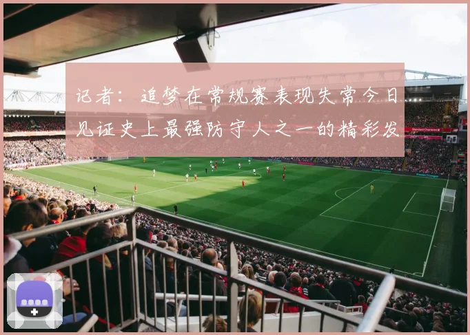 记者：追梦在常规赛表现失常今日见证史上最强防守人之一的精彩发挥