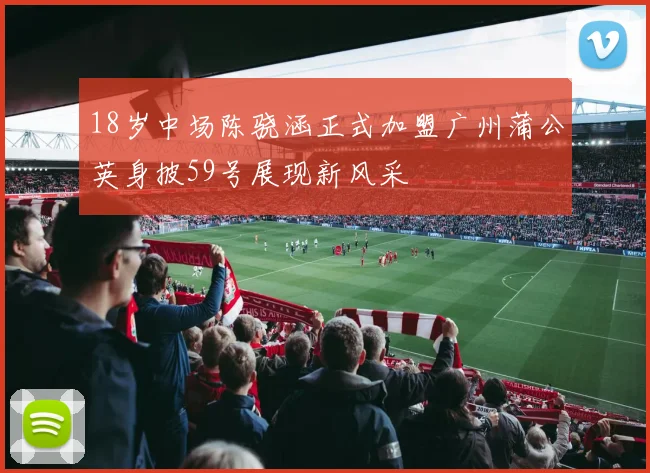 18岁中场陈骁涵正式加盟广州蒲公英身披59号展现新风采