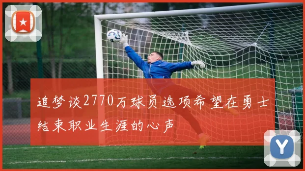 追梦谈2770万球员选项希望在勇士结束职业生涯的心声