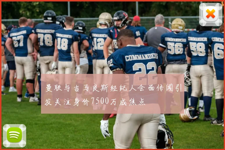 曼联与吉马良斯经纪人会面传闻引发关注身价7500万成焦点