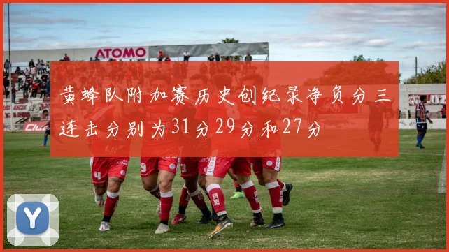 黄蜂队附加赛历史创纪录净负分三连击分别为31分29分和27分