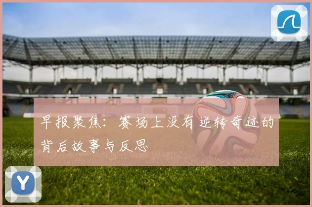 早报聚焦：赛场上没有逆转奇迹的背后故事与反思