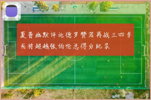 夏普幽默评论德罗赞若再战三四季或将超越张伯伦总得分纪录
