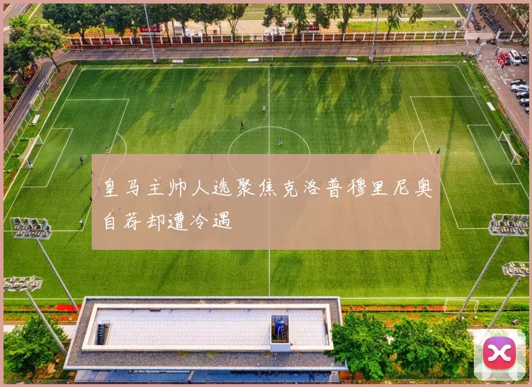皇马主帅人选聚焦克洛普穆里尼奥自荐却遭冷遇