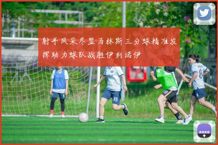 射手风采尽显马林斯三分球精准发挥助力球队战胜伊利诺伊